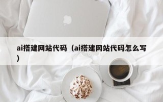 无为ai搭建网站代码（ai搭建网站代码怎么写）