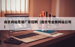 无为南京网站搭建厂家招聘（南京专业做网站公司）