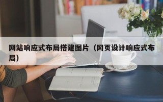 无为网站响应式布局搭建图片（网页设计响应式布局）