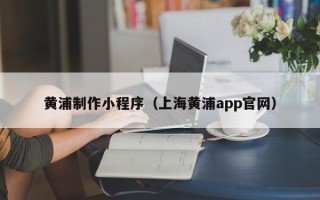 无为黄浦制作小程序（上海黄浦app官网）