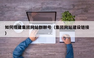 无为如何搭建集团网站群聊号（集团网站建设链接）