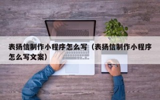 无为表扬信制作小程序怎么写（表扬信制作小程序怎么写文案）