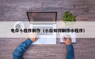 无为电白小程序制作（小白如何制作小程序）