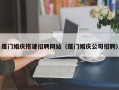 无为厦门婚庆搭建招聘网站（厦门婚庆公司招聘）