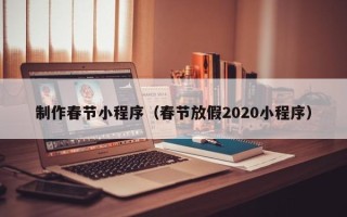 无为制作春节小程序（春节放假2020小程序）