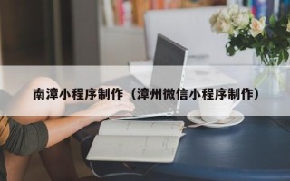 无为南漳小程序制作（漳州微信小程序制作）