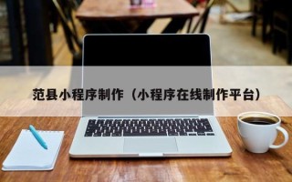 无为范县小程序制作（小程序在线制作平台）
