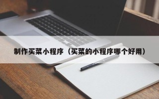 无为制作买菜小程序（买菜的小程序哪个好用）