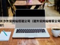 无为长沙外贸网站搭建公司（建外贸网站哪家公司好）