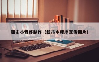 无为超市小程序制作（超市小程序宣传图片）